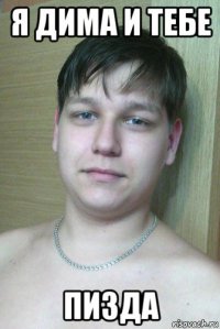 я дима и тебе пизда
