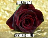 для тебе крихітко)))