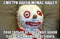 смотри какой мемас нашел пока только не придумал, какой текст сюда можно поставить