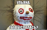 ульяна, ты выспалась?