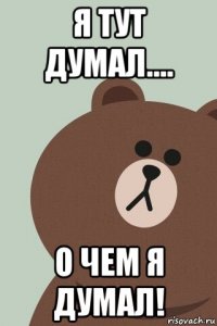 я тут думал.... о чем я думал!