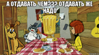 а отдавать чем??? отдавать же надо 