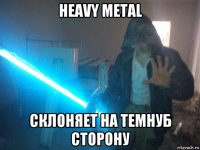 heavy metal склоняет на темнуб сторону