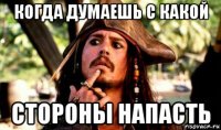 когда думаешь с какой стороны напасть