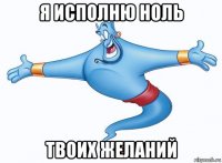я исполню ноль твоих желаний