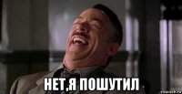  нет,я пошутил