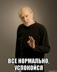  все нормально, успокойся