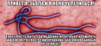 привет!я-эбола,и я не хочу лечиться! я хочу просто убить тебя, медленно, мучительно, и пожирать каждую клетку твоего сука организма! бойся меня ебанный кусок мяса!!!