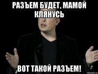 разъем будет, мамой клянусь вот такой разъем!