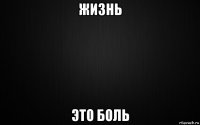 жизнь это боль