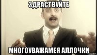 здраствуйте многоуважамея аллочки