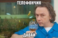 телефончик давай