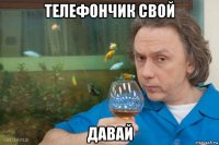 телефончик свой давай
