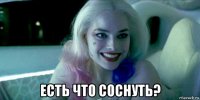 есть что соснуть?