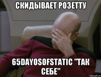 скидывает розетту 65dayosofstatic "так себе"