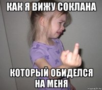 как я вижу соклана который обиделся на меня