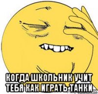  когда школьник учит тебя как играть танки