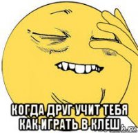  когда друг учит тебя как играть в клеш