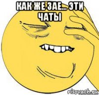 как же зае... эти чаты 