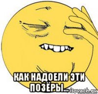  как надоели эти позёры...