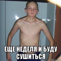  еще неделя и буду сушиться