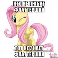 кто не любит флаттершай тот не знает флаттершай