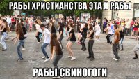 рабы христианства эта и рабы рабы свиногоги