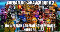 играл во фнаф ворлд но фредди сломал камеру как в хорроре.