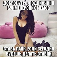 доброе утро, подписчики букмекерских мемов ставь лайк, если сегодня будешь делать ставки