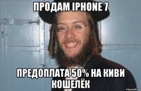 продам iphone 7 предоплата 50% на киви кошелёк