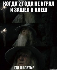 когда 2 года не играл и зашёл в клеш 