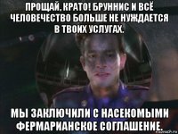 прощай, крато! бруннис и всё человечество больше не нуждается в твоих услугах. мы заключили с насекомыми фермарианское соглашение.