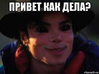 привет как дела? 