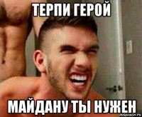 терпи герой майдану ты нужен