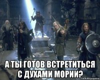  а ты готов встретиться с духами мории?