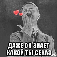  даже он знает какой ты секаз