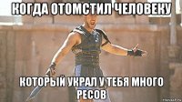 когда отомстил человеку который украл у тебя много ресов