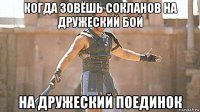 когда зовёшь сокланов на дружеский бой на дружеский поединок