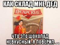 как склад мне дед что это шоколад невкусный. я поверил