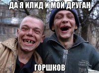 да я илид и мой друган горшков