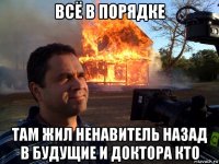 всё в порядке там жил ненавитель назад в будущие и доктора кто
