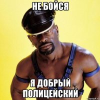 не бойся я добрый полицейский