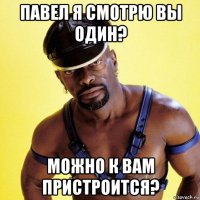 павел я смотрю вы один? можно к вам пристроится?