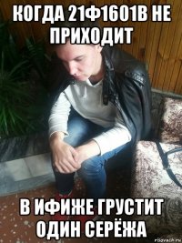 когда 21ф1601в не приходит в ифиже грустит один серёжа