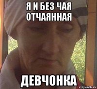 я и без чая отчаянная девчонка