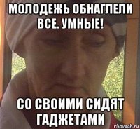 молодежь обнаглели все. умные! со своими сидят гаджетами