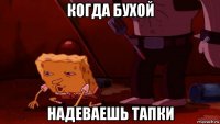 когда бухой надеваешь тапки