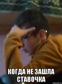  когда не зашла ставочка