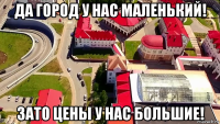 да город у нас маленький! зато цены у нас большие!