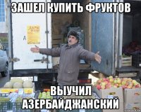 зашел купить фруктов выучил азербайджанский